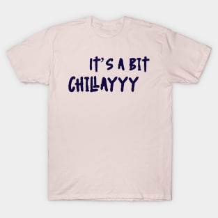 It’s a bit chillayyy T-Shirt